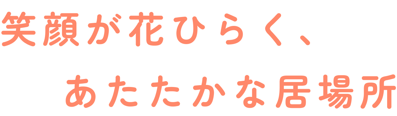 笑顔が花開く、あたたかな居場所